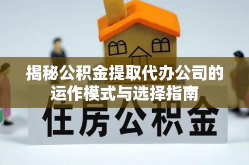 都兰揭秘公积金提取代办公司的运作模式与选择指南
