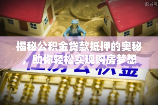 都兰揭秘公积金贷款抵押的奥秘，助你轻松实现购房梦想