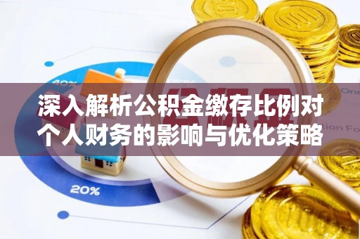 都兰深入解析公积金缴存比例对个人财务的影响与优化策略