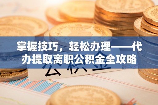 都兰掌握技巧，轻松办理——代办提取离职公积金全攻略