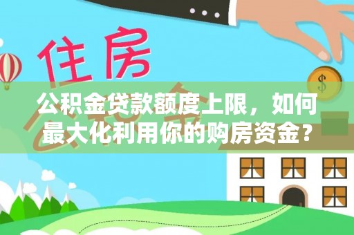 都兰公积金贷款额度上限，如何最大化利用你的购房资金？