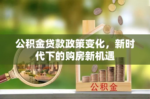 都兰公积金贷款政策变化，新时代下的购房新机遇