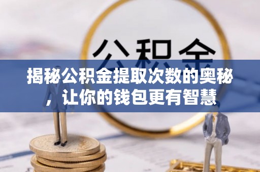 都兰揭秘公积金提取次数的奥秘，让你的钱包更有智慧