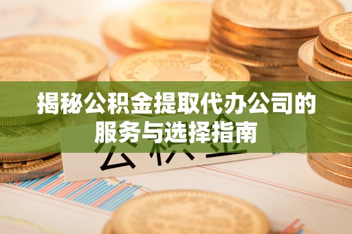 都兰揭秘公积金提取代办公司的服务与选择指南