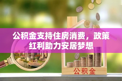 都兰公积金支持住房消费，政策红利助力安居梦想