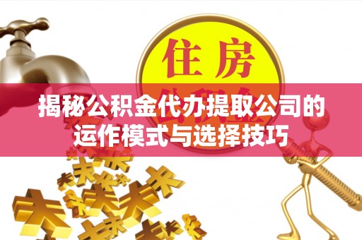 都兰揭秘公积金代办提取公司的运作模式与选择技巧