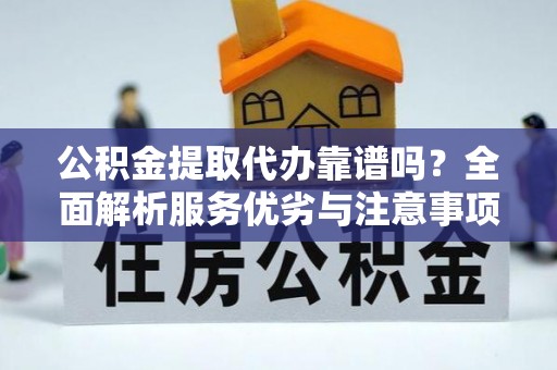都兰公积金提取代办靠谱吗？全面解析服务优劣与注意事项