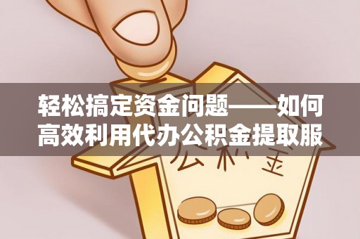 都兰轻松搞定资金问题——如何高效利用代办公积金提取服务