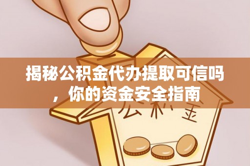 都兰揭秘公积金代办提取可信吗，你的资金安全指南