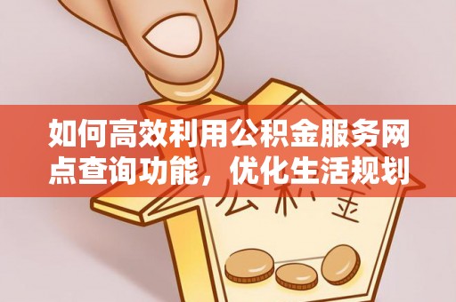 都兰如何高效利用公积金服务网点查询功能，优化生活规划