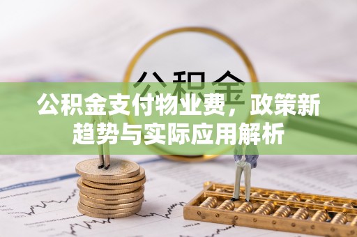 都兰公积金支付物业费，政策新趋势与实际应用解析
