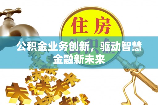 都兰公积金业务创新，驱动智慧金融新未来