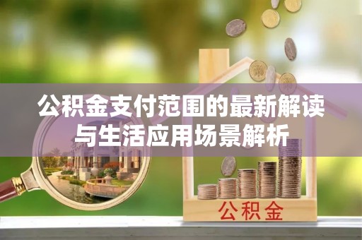 都兰公积金支付范围的最新解读与生活应用场景解析