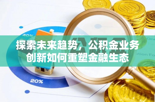 都兰探索未来趋势，公积金业务创新如何重塑金融生态