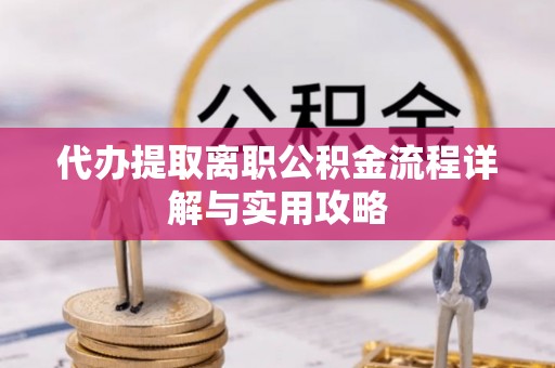 都兰代办提取离职公积金流程详解与实用攻略
