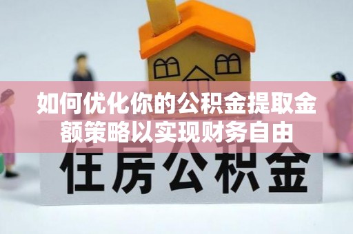 都兰如何优化你的公积金提取金额策略以实现财务自由