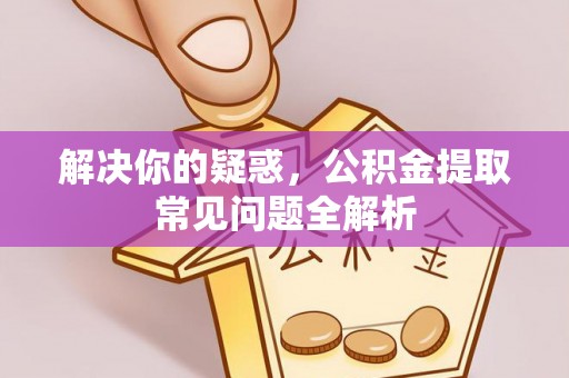 都兰解决你的疑惑，公积金提取常见问题全解析