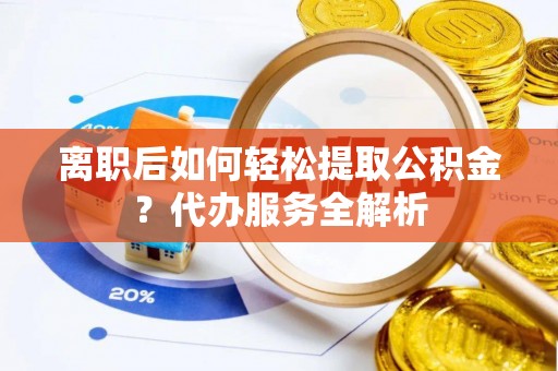 都兰离职后如何轻松提取公积金？代办服务全解析