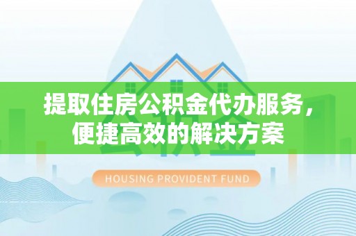 都兰提取住房公积金代办服务，便捷高效的解决方案