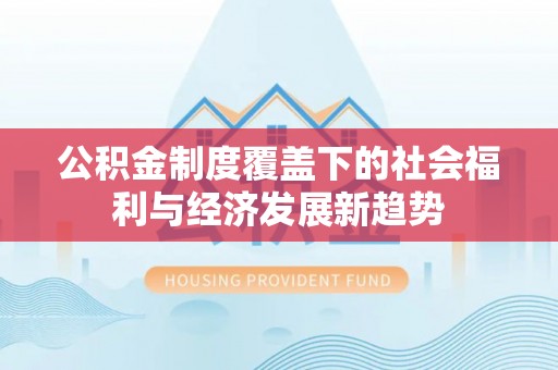 都兰公积金制度覆盖下的社会福利与经济发展新趋势
