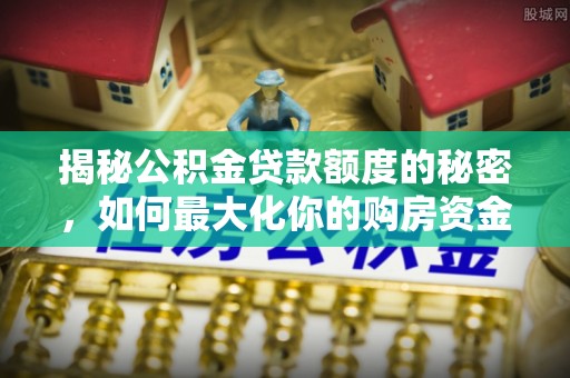 都兰揭秘公积金贷款额度的秘密，如何最大化你的购房资金