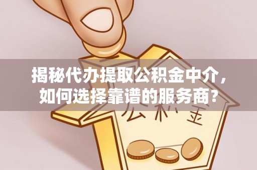 都兰揭秘代办提取公积金中介，如何选择靠谱的服务商？