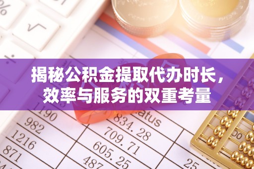 都兰揭秘公积金提取代办时长，效率与服务的双重考量