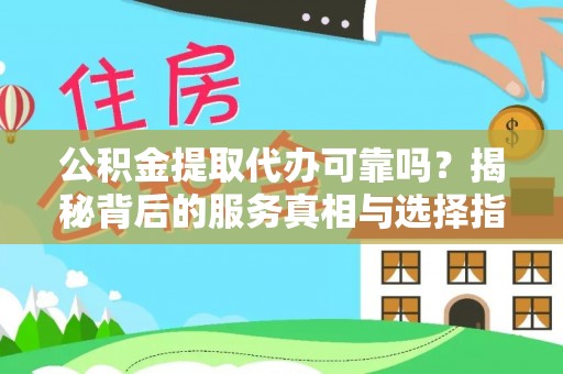 都兰公积金提取代办可靠吗？揭秘背后的服务真相与选择指南