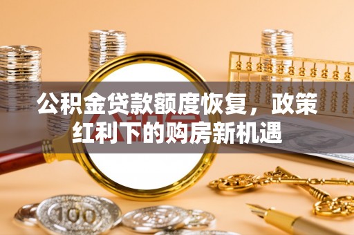 都兰公积金贷款额度恢复，政策红利下的购房新机遇