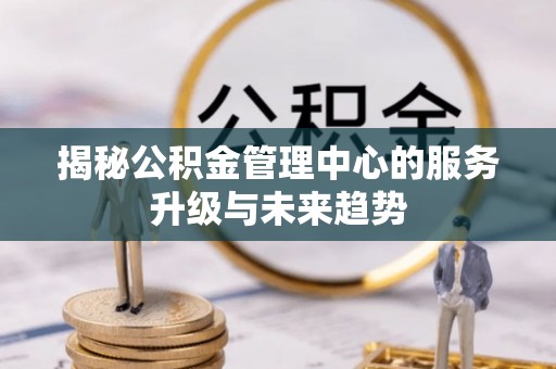 都兰揭秘公积金管理中心的服务升级与未来趋势