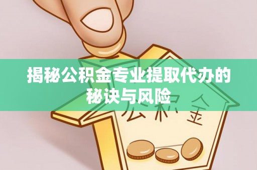 都兰揭秘公积金专业提取代办的秘诀与风险