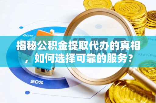 都兰揭秘公积金提取代办的真相，如何选择可靠的服务？