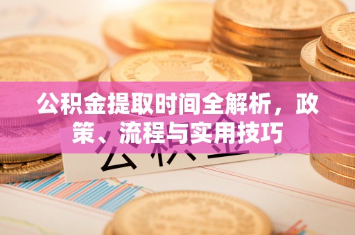 都兰公积金提取时间全解析，政策、流程与实用技巧