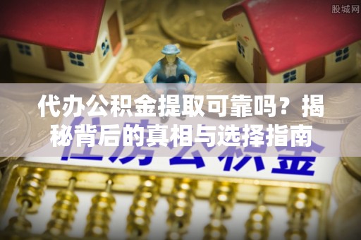 都兰代办公积金提取可靠吗？揭秘背后的真相与选择指南