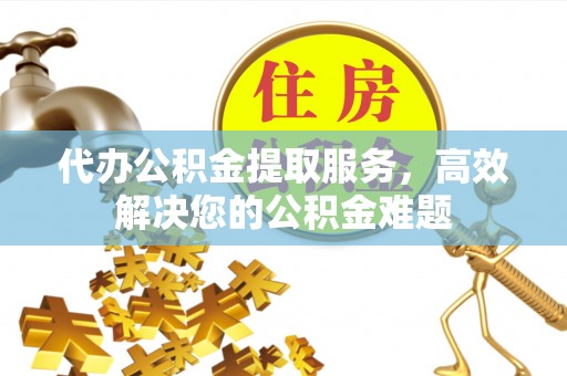 都兰代办公积金提取服务，高效解决您的公积金难题