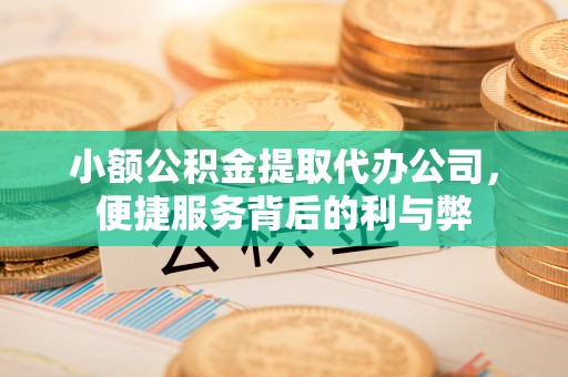 都兰小额公积金提取代办公司，便捷服务背后的利与弊