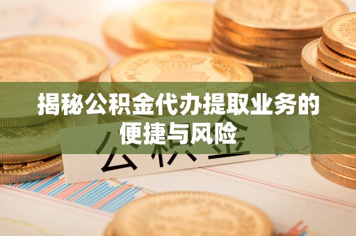都兰揭秘公积金代办提取业务的便捷与风险