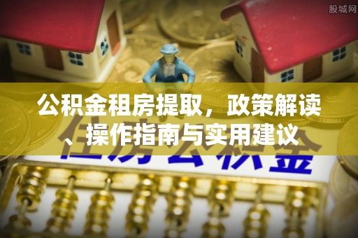 都兰公积金租房提取，政策解读、操作指南与实用建议