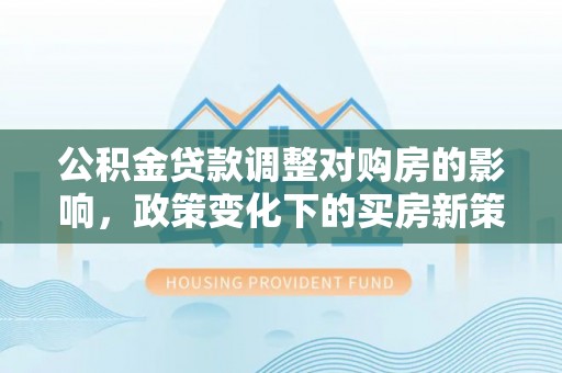 都兰公积金贷款调整对购房的影响，政策变化下的买房新策略