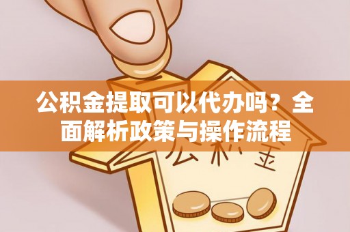 都兰公积金提取可以代办吗？全面解析政策与操作流程