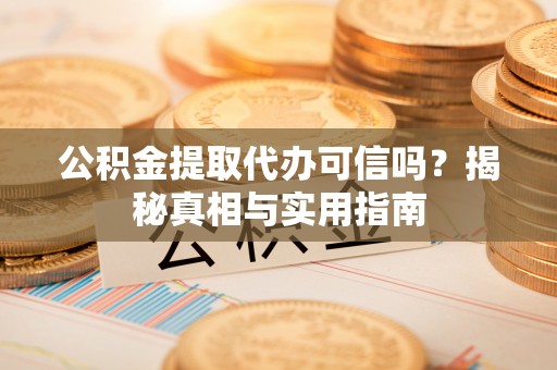 都兰公积金提取代办可信吗？揭秘真相与实用指南