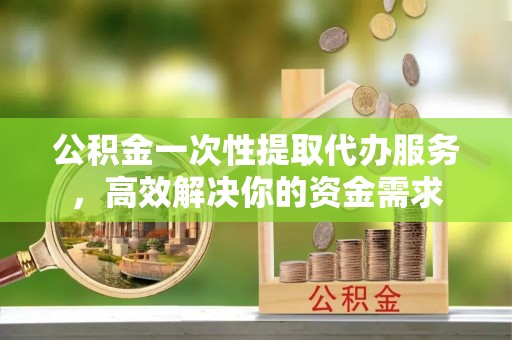 都兰公积金一次性提取代办服务，高效解决你的资金需求