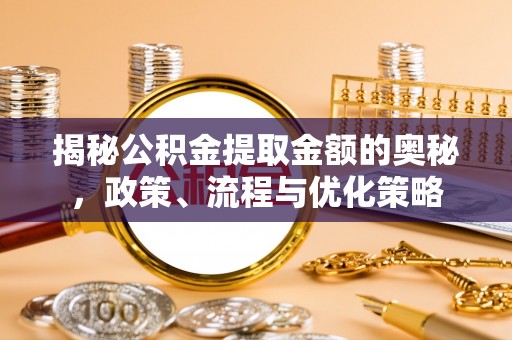 都兰揭秘公积金提取金额的奥秘，政策、流程与优化策略