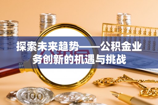 都兰探索未来趋势——公积金业务创新的机遇与挑战