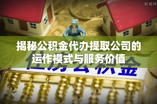 都兰揭秘公积金代办提取公司的运作模式与服务价值