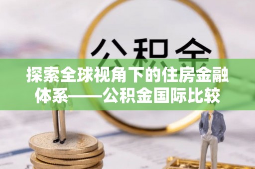 都兰探索全球视角下的住房金融体系——公积金国际比较