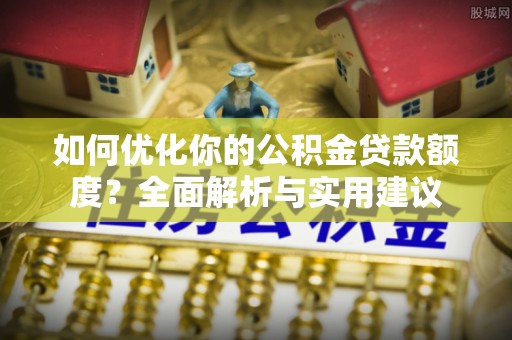 都兰如何优化你的公积金贷款额度？全面解析与实用建议