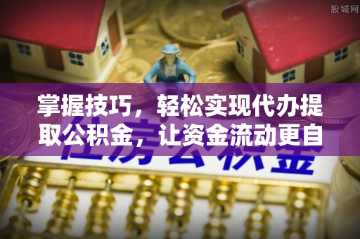 都兰掌握技巧，轻松实现代办提取公积金，让资金流动更自由