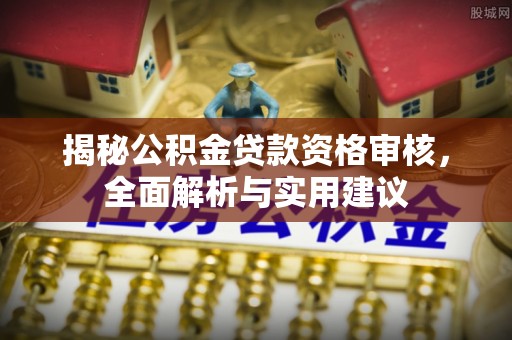 都兰揭秘公积金贷款资格审核，全面解析与实用建议