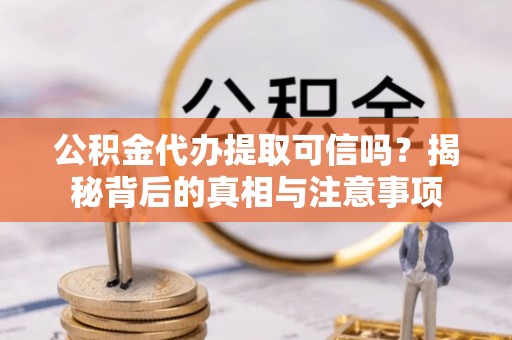 都兰公积金代办提取可信吗？揭秘背后的真相与注意事项